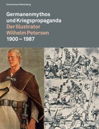 Germanenmythos und Kriegspropaganda. Der Illustrator Wilhelm Petersen 1900–1987.